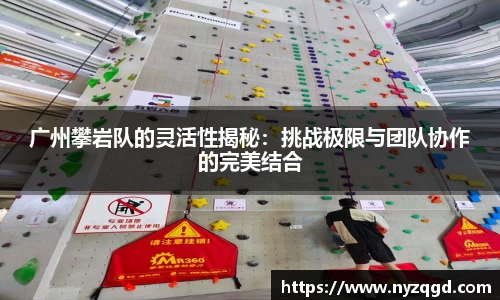 广州攀岩队的灵活性揭秘：挑战极限与团队协作的完美结合