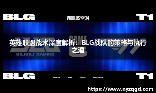 英雄联盟战术深度解析：BLG战队的策略与执行之道