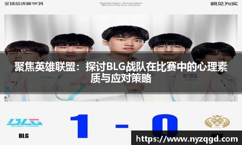 聚焦英雄联盟：探讨BLG战队在比赛中的心理素质与应对策略