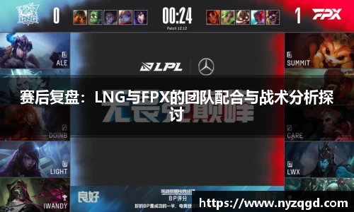 赛后复盘：LNG与FPX的团队配合与战术分析探讨