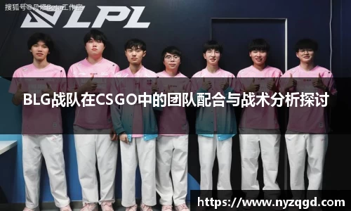 BLG战队在CSGO中的团队配合与战术分析探讨