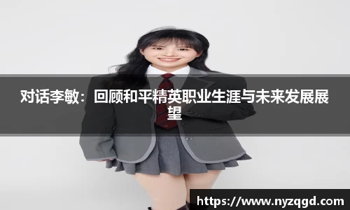 对话李敏：回顾和平精英职业生涯与未来发展展望
