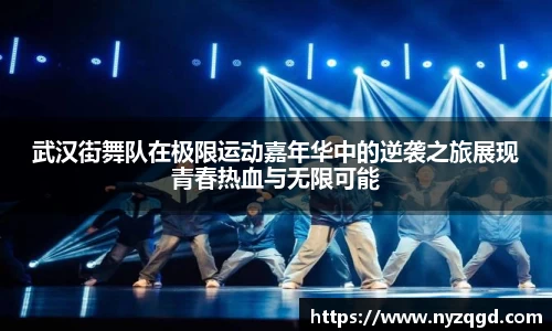 武汉街舞队在极限运动嘉年华中的逆袭之旅展现青春热血与无限可能