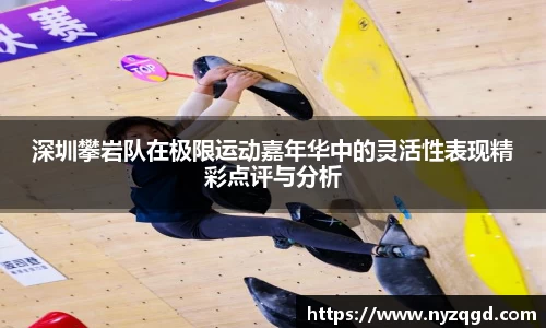 深圳攀岩队在极限运动嘉年华中的灵活性表现精彩点评与分析