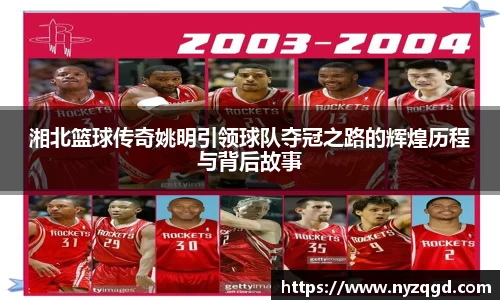 湘北篮球传奇姚明引领球队夺冠之路的辉煌历程与背后故事