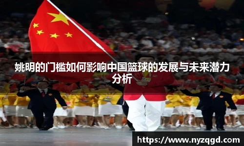 姚明的门槛如何影响中国篮球的发展与未来潜力分析