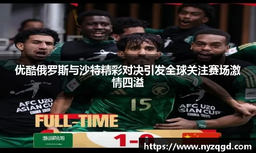 优酷俄罗斯与沙特精彩对决引发全球关注赛场激情四溢