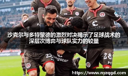 沙克尔与多特蒙德的激烈对决揭示了足球战术的深层次博弈与球队实力的较量