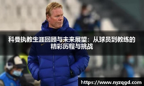 科曼执教生涯回顾与未来展望：从球员到教练的精彩历程与挑战