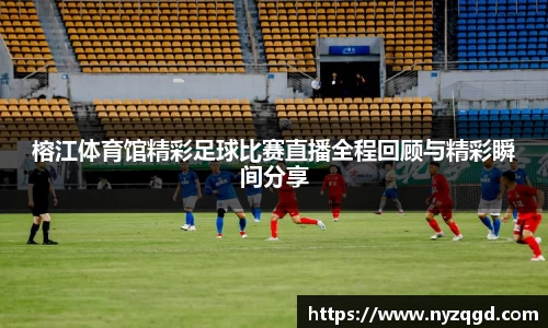 榕江体育馆精彩足球比赛直播全程回顾与精彩瞬间分享